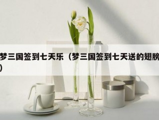 梦三国签到七天乐（梦三国签到七天送的翅膀）