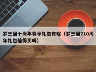 梦三国十周年尊享礼包有啥（梦三国210周年礼包值得买吗）