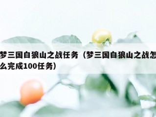 梦三国白狼山之战任务（梦三国白狼山之战怎么完成100任务）