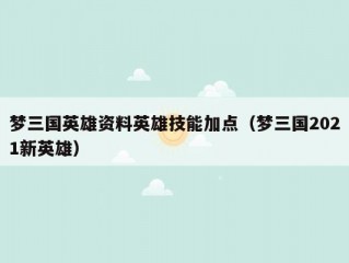 梦三国英雄资料英雄技能加点（梦三国2021新英雄）