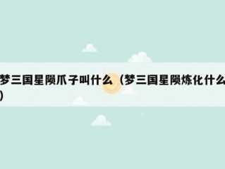 梦三国星陨爪子叫什么（梦三国星陨炼化什么）