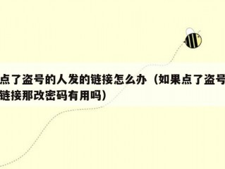 点了盗号的人发的链接怎么办（如果点了盗号链接那改密码有用吗）