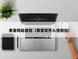 黑客网站微信（黑客软件入侵微信）