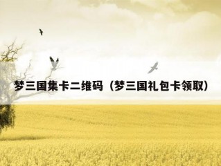 梦三国集卡二维码（梦三国礼包卡领取）