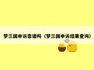 梦三国申诉靠谱吗（梦三国申诉结果查询）