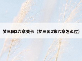 梦三国2六章关卡（梦三国2第六章怎么过）