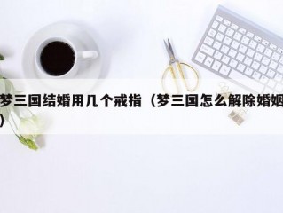 梦三国结婚用几个戒指（梦三国怎么解除婚姻）