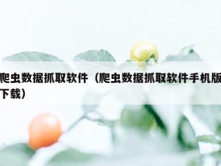 爬虫数据抓取软件（爬虫数据抓取软件手机版下载）