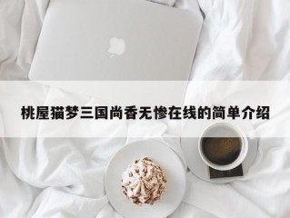 桃屋猫梦三国尚香无惨在线的简单介绍