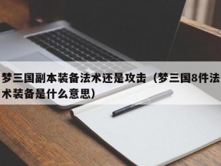 梦三国副本装备法术还是攻击（梦三国8件法术装备是什么意思）