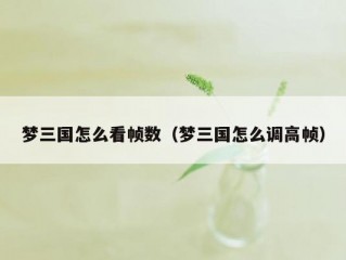 梦三国怎么看帧数（梦三国怎么调高帧）