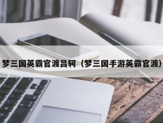 梦三国英霸官渡吕轲（梦三国手游英霸官渡）