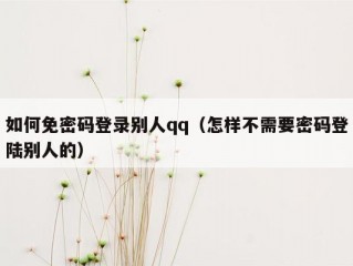 如何免密码登录别人qq（怎样不需要密码登陆别人的）