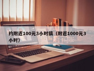 约附近100元3小时搞（附近1000元3小时）