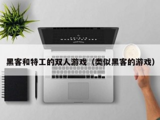 黑客和特工的双人游戏（类似黑客的游戏）