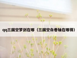 qq三国空梦剑在哪（三国空白卷轴在哪得）