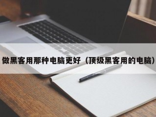 做黑客用那种电脑更好（顶级黑客用的电脑）