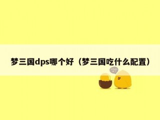 梦三国dps哪个好（梦三国吃什么配置）