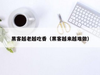 黑客越老越吃香（黑客越来越难做）