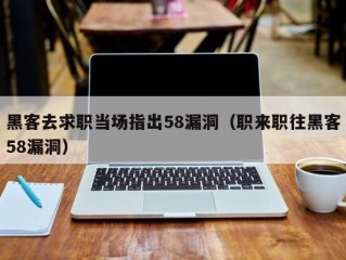 黑客去求职当场指出58漏洞（职来职往黑客58漏洞）