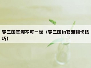 梦三国官渡不可一世（梦三国in官渡翻卡技巧）