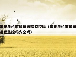 苹果手机可能被远程监控吗（苹果手机可能被远程监控吗安全吗）