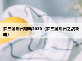 梦三国荆州辅助2020（梦三国荆州之战攻略）