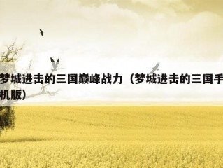 梦城进击的三国巅峰战力（梦城进击的三国手机版）