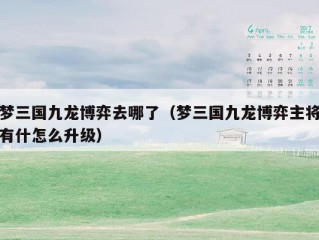 梦三国九龙博弈去哪了（梦三国九龙博弈主将有什怎么升级）