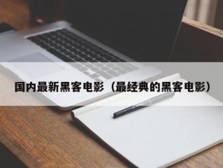 国内最新黑客电影（最经典的黑客电影）