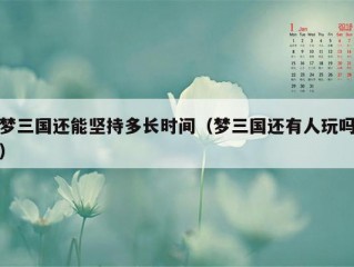 梦三国还能坚持多长时间（梦三国还有人玩吗）