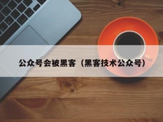 公众号会被黑客（黑客技术公众号）