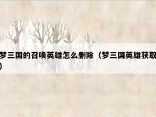 梦三国的召唤英雄怎么删除（梦三国英雄获取）