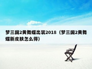 梦三国2黄舞蝶出装2018（梦三国2黄舞蝶新皮肤怎么得）