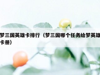 梦三国英雄卡排行（梦三国哪个任务给梦英雄卡册）