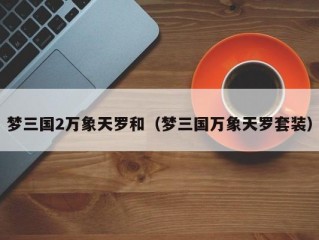 梦三国2万象天罗和（梦三国万象天罗套装）