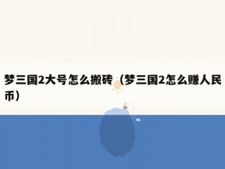 梦三国2大号怎么搬砖（梦三国2怎么赚人民币）