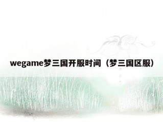 wegame梦三国开服时间（梦三国区服）