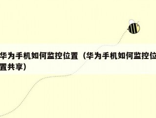 华为手机如何监控位置（华为手机如何监控位置共享）