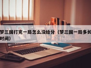 梦三国打完一局怎么没给分（梦三国一局多长时间）