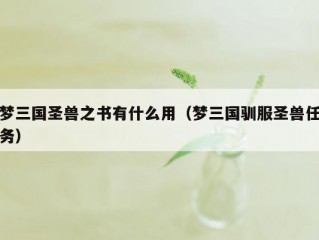 梦三国圣兽之书有什么用（梦三国驯服圣兽任务）
