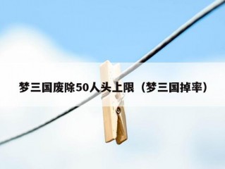 梦三国废除50人头上限（梦三国掉率）