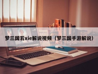 梦三国若xie解说视频（梦三国手游解说）