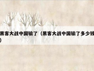 黑客大战中国输了（黑客大战中国输了多少钱）