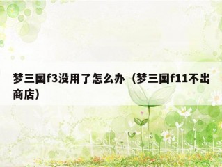 梦三国f3没用了怎么办（梦三国f11不出商店）
