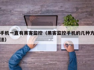 手机一直有黑客监控（黑客监控手机的几种方法）