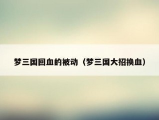 梦三国回血的被动（梦三国大招换血）