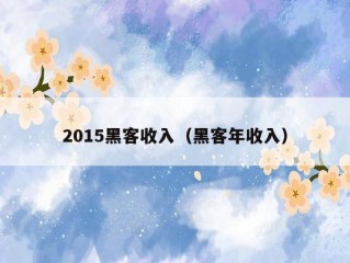 2015黑客收入（黑客年收入）