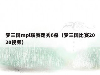 梦三国mpl联赛走秀6杀（梦三国比赛2020视频）