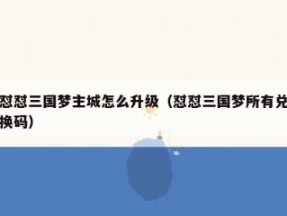 怼怼三国梦主城怎么升级（怼怼三国梦所有兑换码）